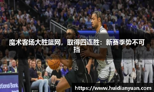 魔术客场大胜篮网，取得四连胜：新赛季势不可挡