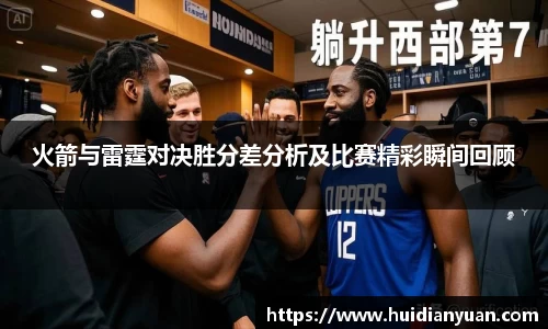火箭与雷霆对决胜分差分析及比赛精彩瞬间回顾