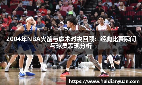 2004年NBA火箭与魔术对决回顾：经典比赛瞬间与球员表现分析