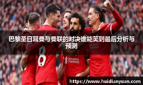 巴黎圣日耳曼与曼联的对决谁能笑到最后分析与预测