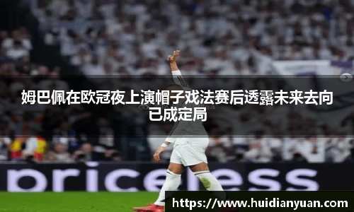 姆巴佩在欧冠夜上演帽子戏法赛后透露未来去向已成定局