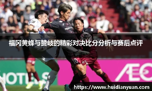 福冈黄蜂与赞岐的精彩对决比分分析与赛后点评
