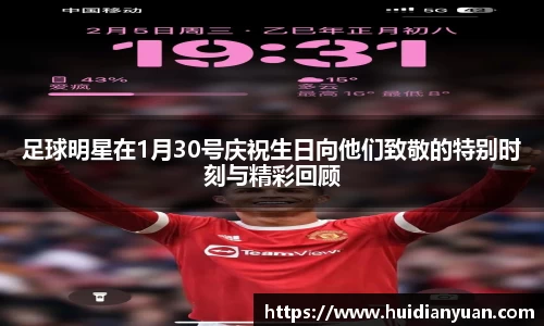 足球明星在1月30号庆祝生日向他们致敬的特别时刻与精彩回顾